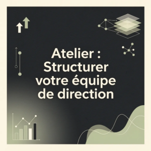 Atelier : Structurer votre équipe de direction